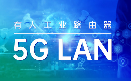 凯发K8工业路由器打造“5G LAN新利器”！助力垂直行业数字化转型