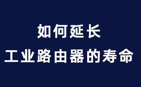 如何延长工业路由器的寿命